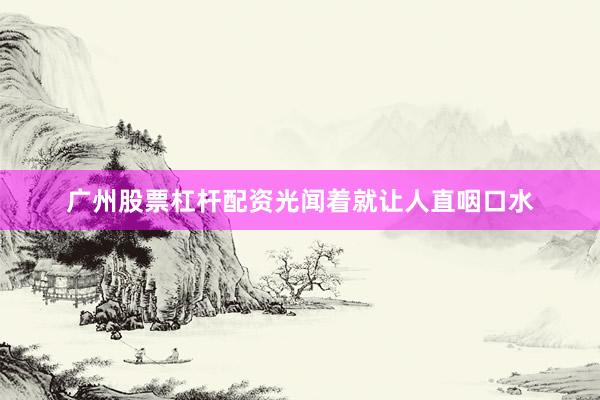 广州股票杠杆配资光闻着就让人直咽口水