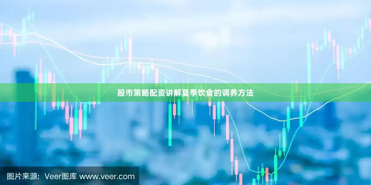 股市策略配资讲解夏季饮食的调养方法