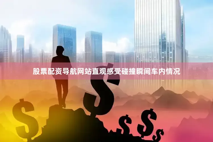股票配资导航网站直观感受碰撞瞬间车内情况