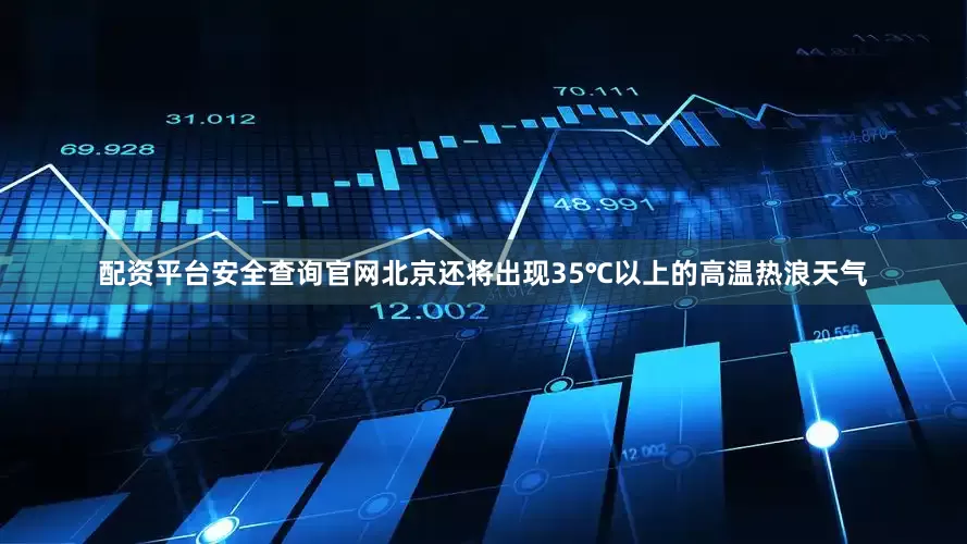 配资平台安全查询官网北京还将出现35℃以上的高温热浪天气