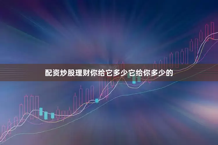 配资炒股理财你给它多少它给你多少的