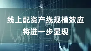 线上配资产线规模效应将进一步显现