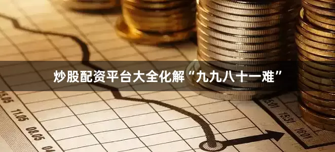 炒股配资平台大全化解“九九八十一难”
