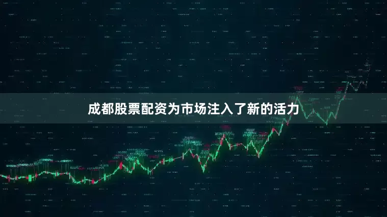 成都股票配资为市场注入了新的活力