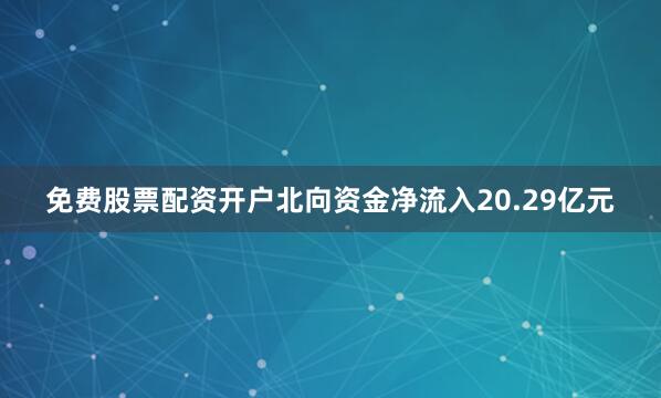 免费股票配资开户北向资金净流入20.29亿元