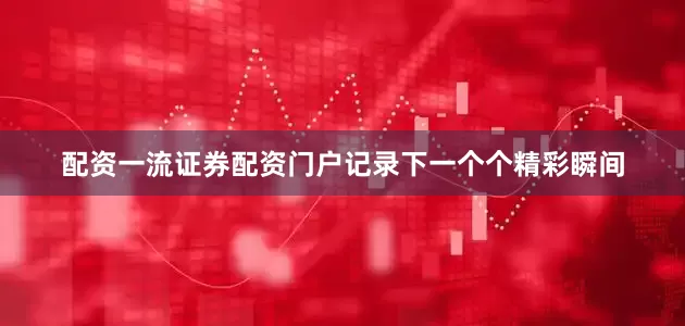 配资一流证券配资门户记录下一个个精彩瞬间