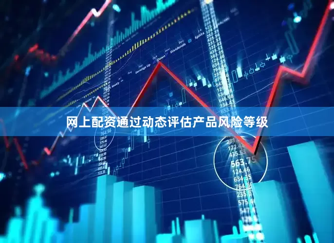 网上配资通过动态评估产品风险等级