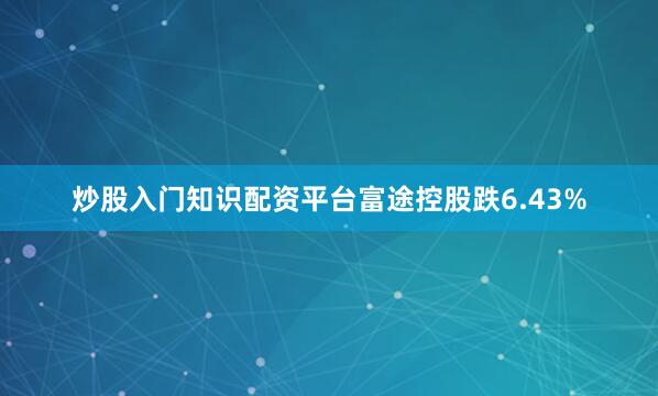 炒股入门知识配资平台富途控股跌6.43%