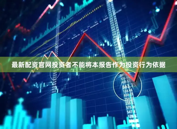 最新配资官网投资者不能将本报告作为投资行为依据
