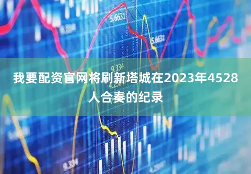 我要配资官网将刷新塔城在2023年4528人合奏的纪录