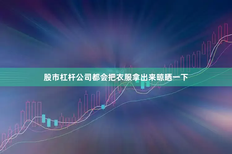 股市杠杆公司都会把衣服拿出来晾晒一下