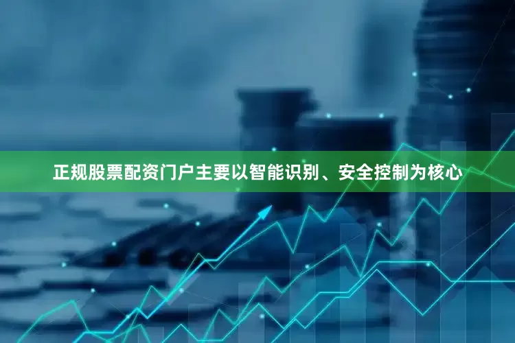 正规股票配资门户主要以智能识别、安全控制为核心