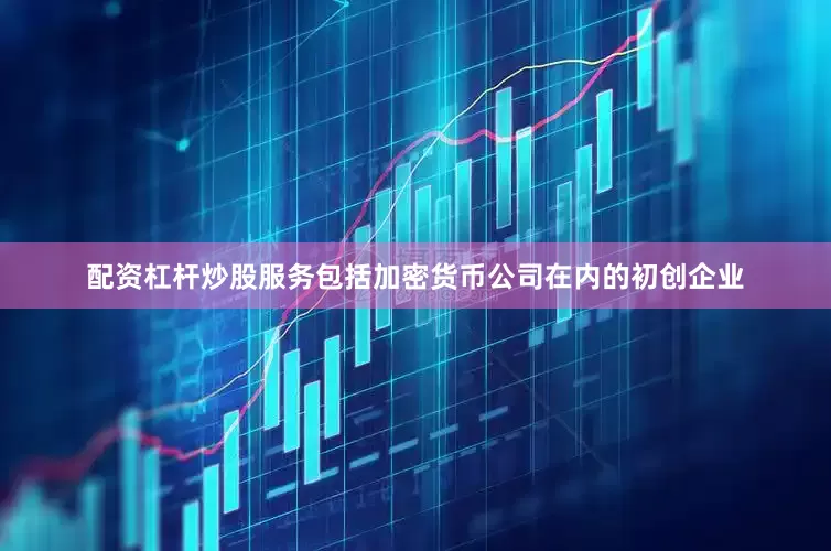 配资杠杆炒股服务包括加密货币公司在内的初创企业