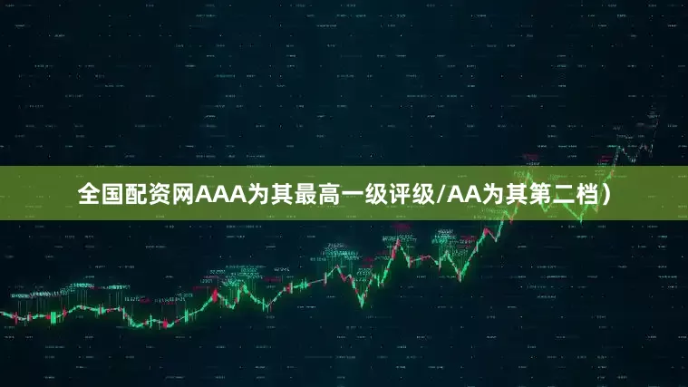 全国配资网AAA为其最高一级评级/AA为其第二档）