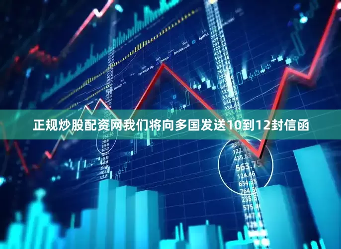 正规炒股配资网我们将向多国发送10到12封信函