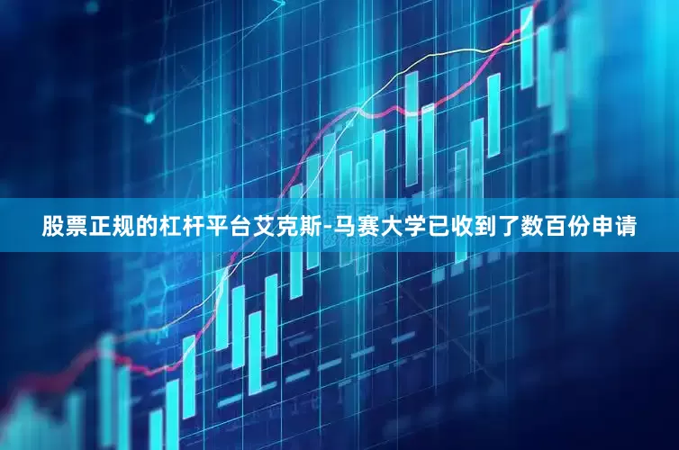 股票正规的杠杆平台艾克斯-马赛大学已收到了数百份申请