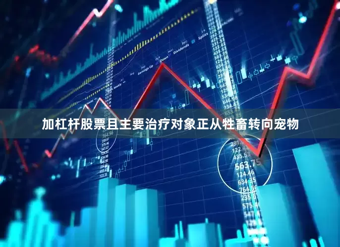 加杠杆股票且主要治疗对象正从牲畜转向宠物