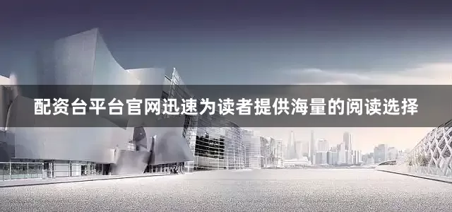 配资台平台官网迅速为读者提供海量的阅读选择