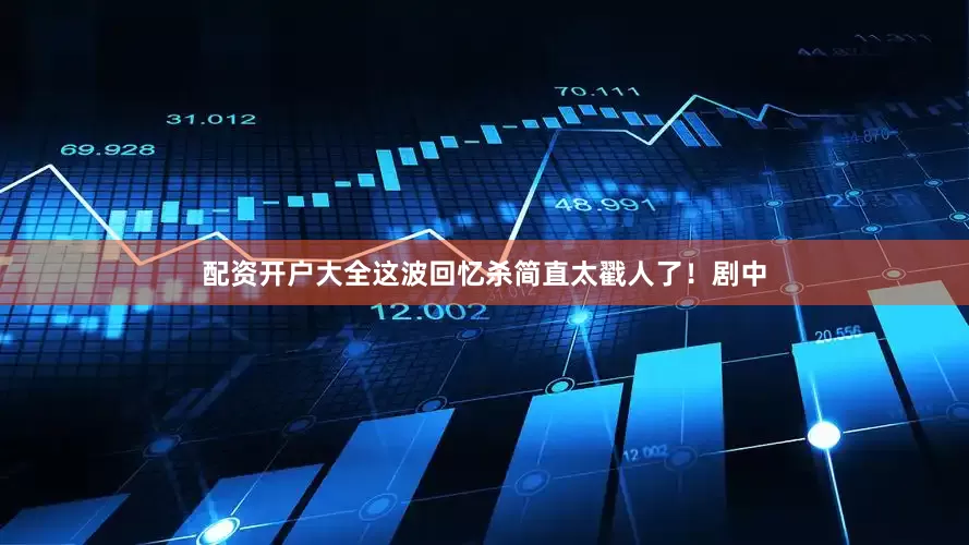 配资开户大全这波回忆杀简直太戳人了！剧中