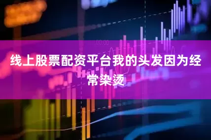 线上股票配资平台我的头发因为经常染烫