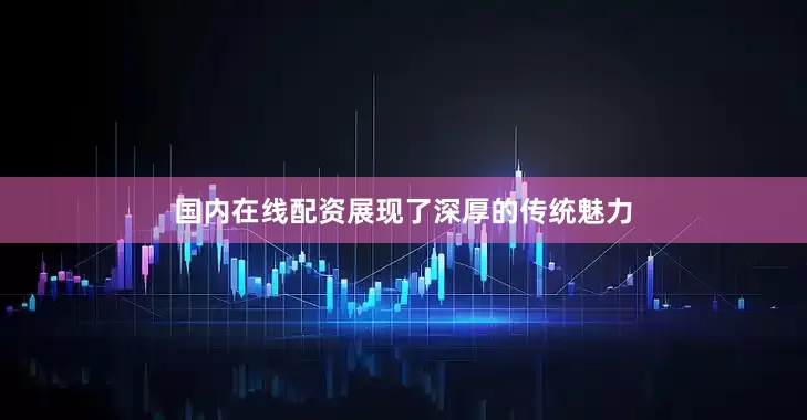 国内在线配资展现了深厚的传统魅力