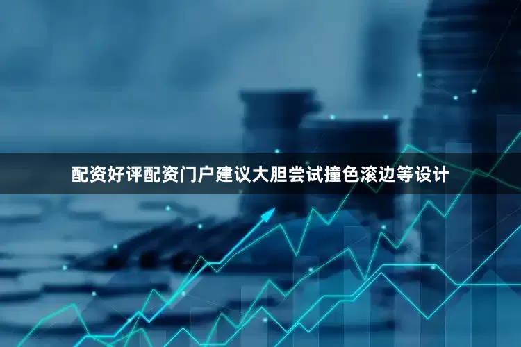 配资好评配资门户建议大胆尝试撞色滚边等设计
