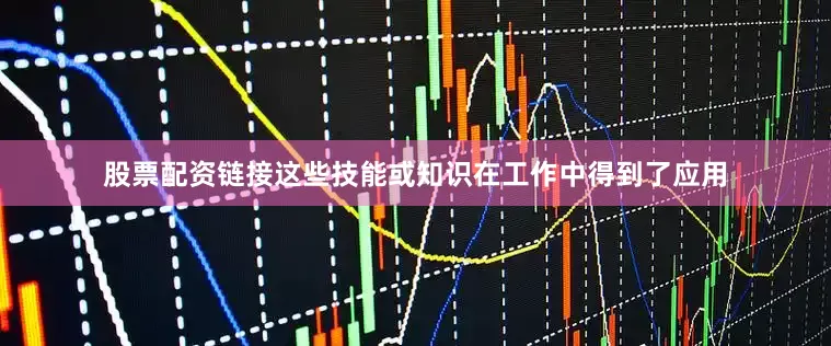 股票配资链接这些技能或知识在工作中得到了应用