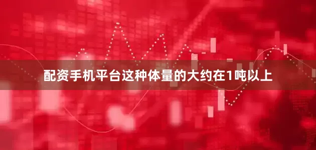 配资手机平台这种体量的大约在1吨以上