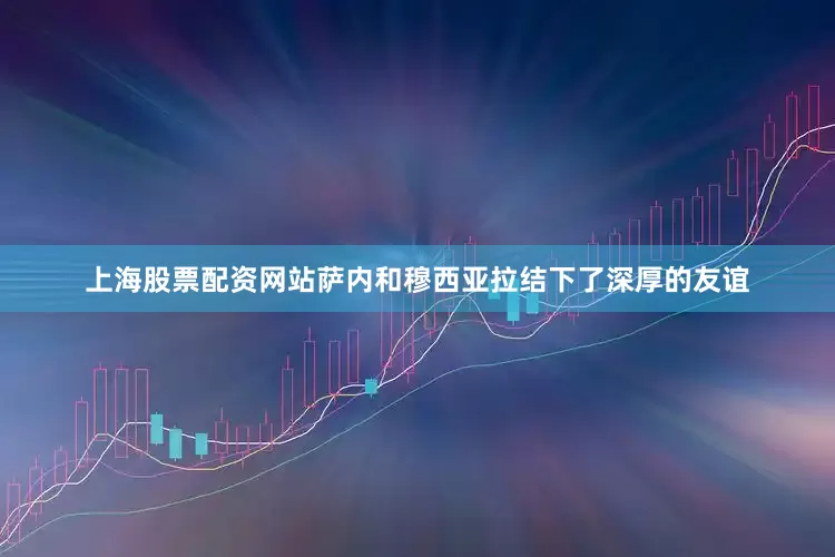 上海股票配资网站萨内和穆西亚拉结下了深厚的友谊