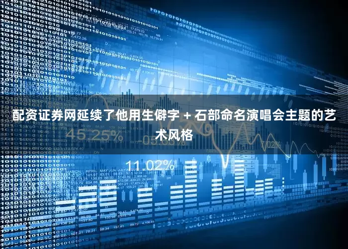 配资证券网延续了他用生僻字 + 石部命名演唱会主题的艺术风格