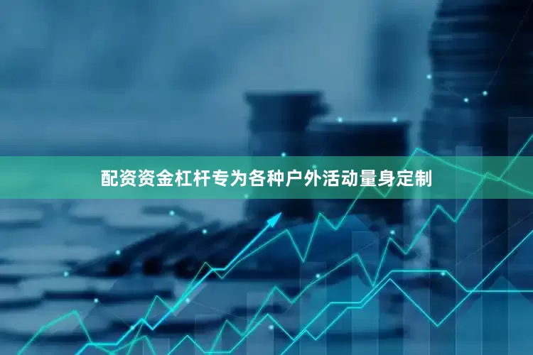 配资资金杠杆专为各种户外活动量身定制