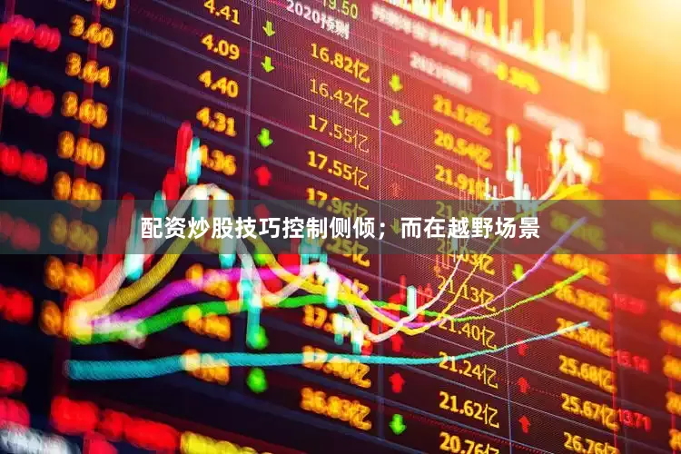 配资炒股技巧控制侧倾；而在越野场景