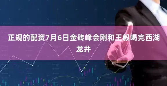 正规的配资7月6日金砖峰会刚和王毅喝完西湖龙井