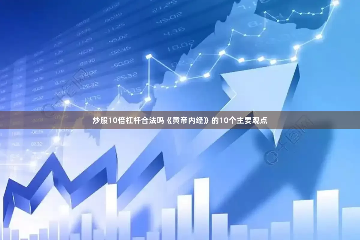炒股10倍杠杆合法吗《黄帝内经》的10个主要观点