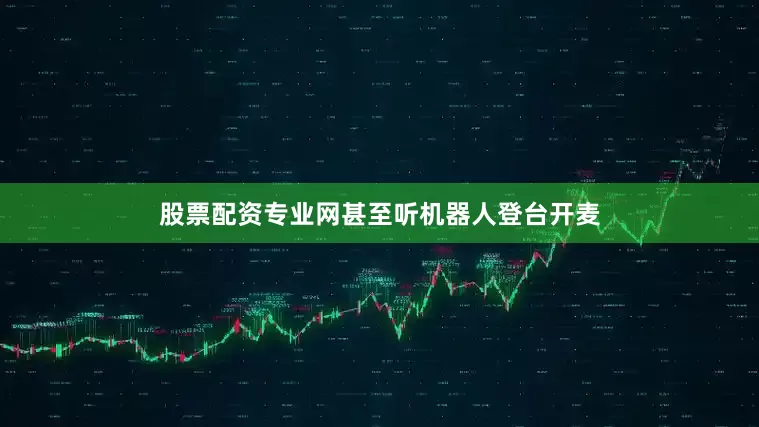 股票配资专业网甚至听机器人登台开麦