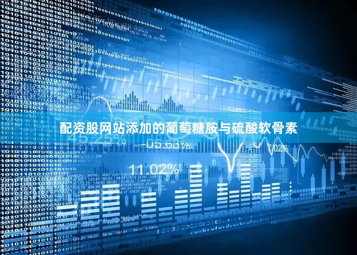 配资股网站添加的葡萄糖胺与硫酸软骨素