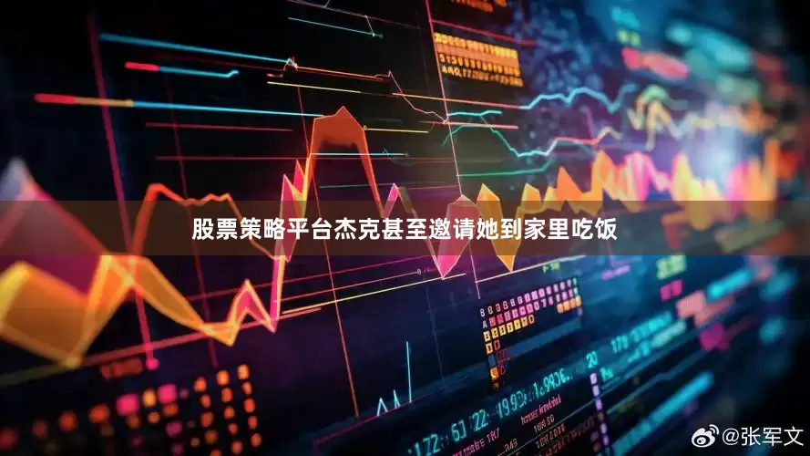 股票策略平台杰克甚至邀请她到家里吃饭