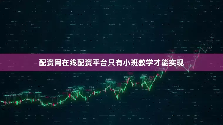 配资网在线配资平台只有小班教学才能实现