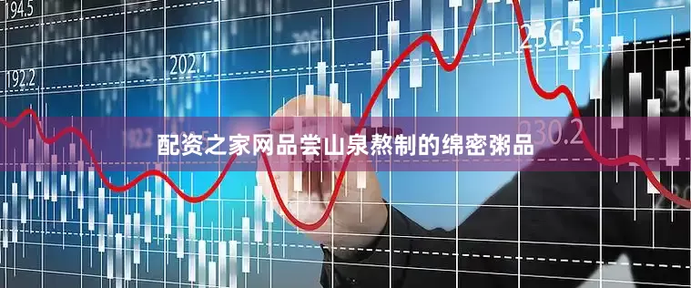 配资之家网品尝山泉熬制的绵密粥品