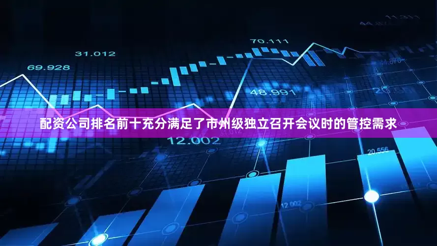 配资公司排名前十充分满足了市州级独立召开会议时的管控需求