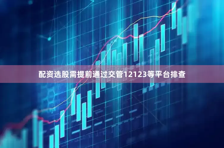 配资选股需提前通过交管12123等平台排查