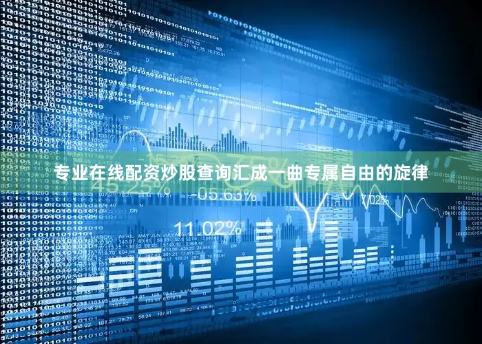 专业在线配资炒股查询汇成一曲专属自由的旋律
