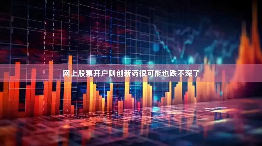 网上股票开户则创新药很可能也跌不深了