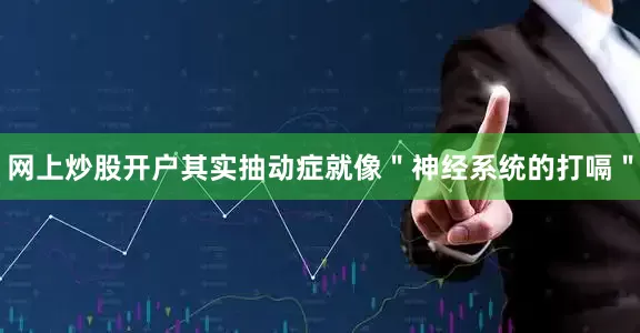 网上炒股开户其实抽动症就像＂神经系统的打嗝＂