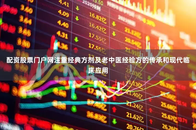 配资股票门户网注重经典方剂及老中医经验方的传承和现代临床应用