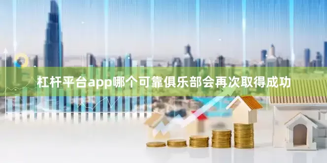 杠杆平台app哪个可靠俱乐部会再次取得成功