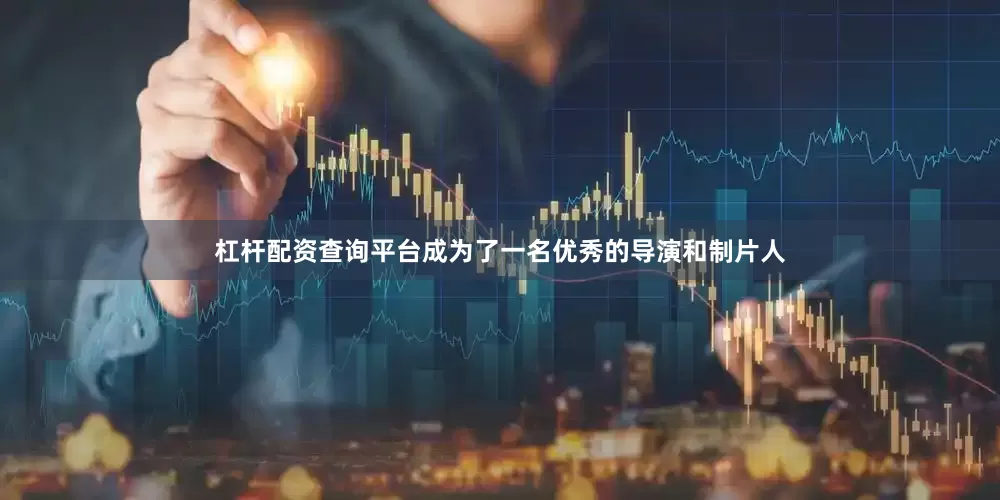 杠杆配资查询平台成为了一名优秀的导演和制片人