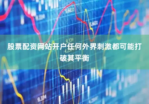 股票配资网站开户任何外界刺激都可能打破其平衡