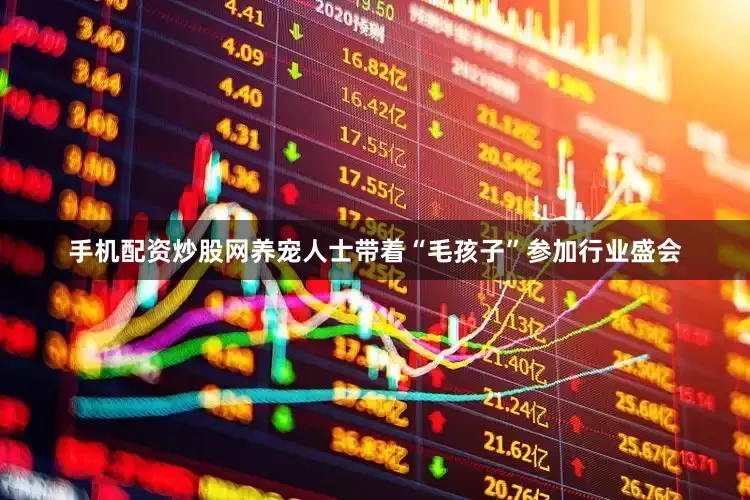 手机配资炒股网养宠人士带着“毛孩子”参加行业盛会